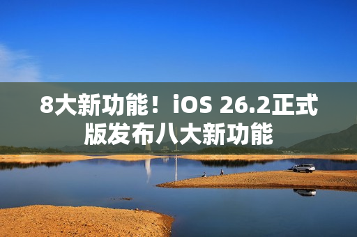 8大新功能！iOS 26.2正式版发布八大新功能