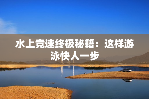 水上竞速终极秘籍：这样游泳快人一步