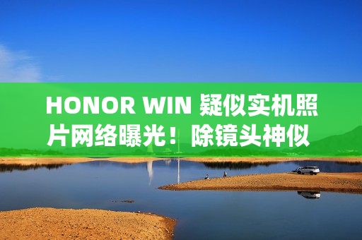 HONOR WIN 疑似实机照片网络曝光！除镜头神似 iPhone 17 Pro、「这功能」亦同被致敬？