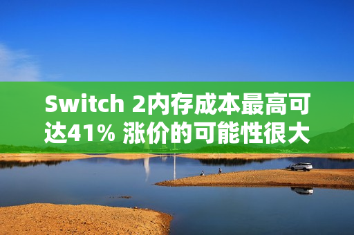 Switch 2内存成本最高可达41% 涨价的可能性很大