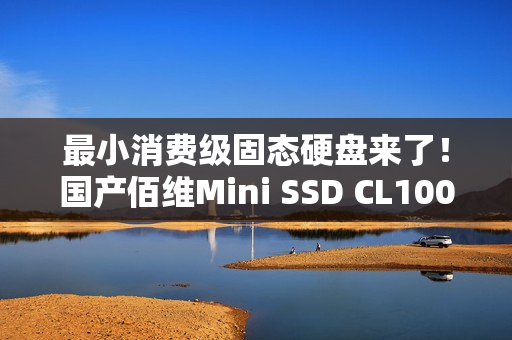 最小消费级固态硬盘来了！国产佰维Mini SSD CL100正式发布：半枚硬币大小 599元起