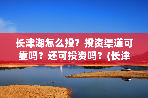 长津湖怎么投？投资渠道可靠吗？还可投资吗？(长津湖这么长)