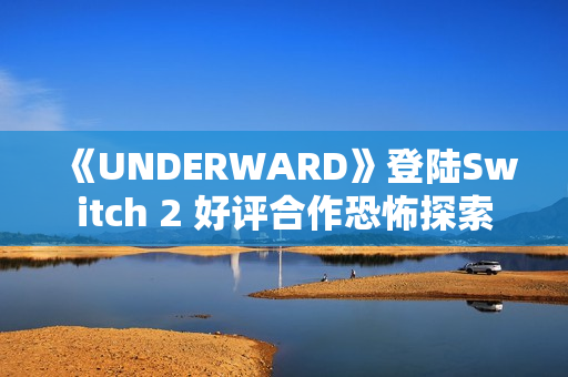 《UNDERWARD》登陆Switch 2 好评合作恐怖探索