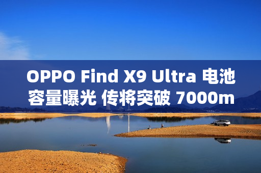OPPO Find X9 Ultra 电池容量曝光 传将突破 7000mAh 大关!