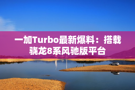 一加Turbo最新爆料:搭载骁龙8系风驰版平台 一加Turbo最新爆料:搭载骁龙8系风驰版平台