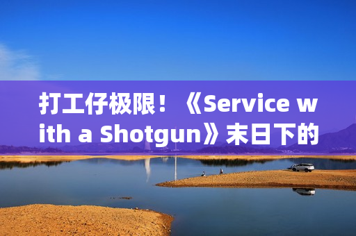 打工仔极限！《Service with a Shotgun》末日下的极限单人夜班 接客诉还要力抗殭尸