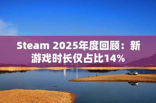 Steam 2025年度回顾：新游戏时长仅占比14%