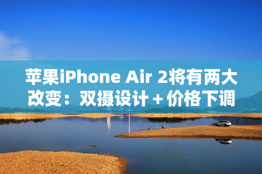 苹果iPhone Air 2将有两大改变：双摄设计＋价格下调