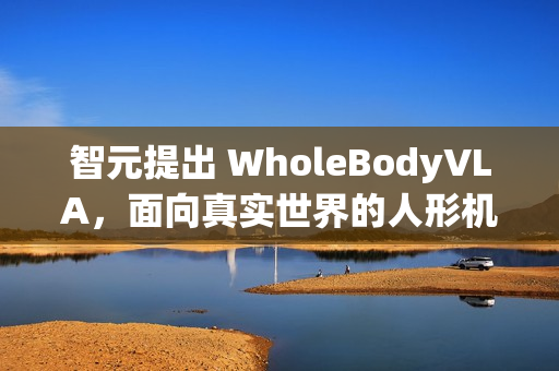 智元提出 WholeBodyVLA，面向真实世界的人形机器人全身 VLA 框架