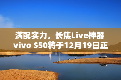 满配实力，长焦Live神器 vivo S50将于12月19日正式开售