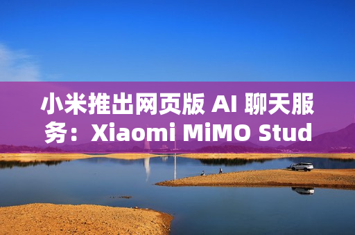 小米推出网页版 AI 聊天服务：Xiaomi MiMO Studio