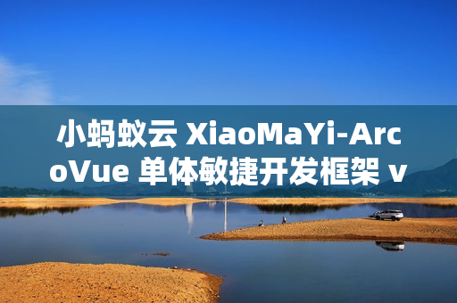 小蚂蚁云 XiaoMaYi-ArcoVue 单体敏捷开发框架 v1.1.0 发布