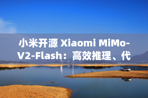 小米开源 Xiaomi MiMo-V2-Flash：高效推理、代码与 Agent 基座模型