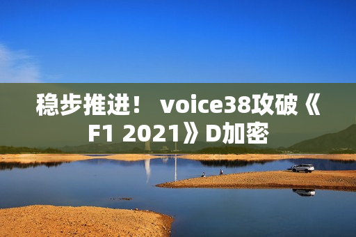 稳步推进! voice38攻破《F1 2021》D加密 稳步推进! voice38攻破《F1 2021》D加密