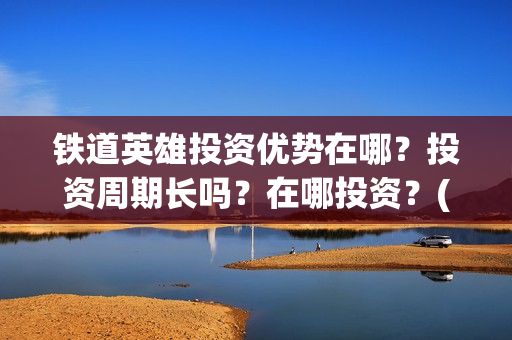 铁道英雄投资优势在哪？投资周期长吗？在哪投资？(电影铁道英雄投资方)