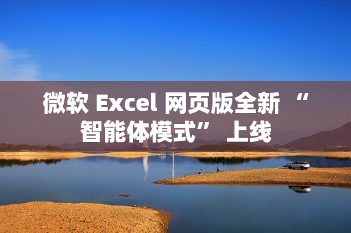 微软 Excel 网页版全新 “智能体模式” 上线
