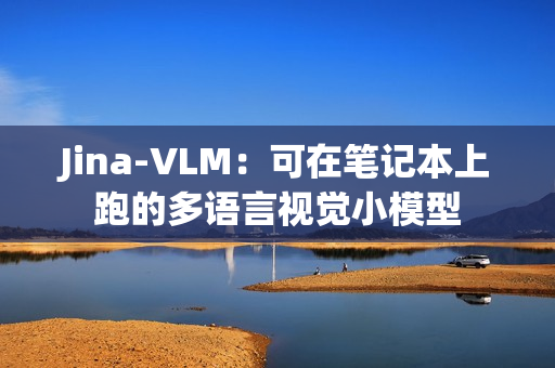 Jina-VLM：可在笔记本上跑的多语言视觉小模型