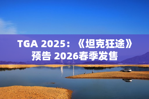 TGA 2025：《坦克狂途》预告 2026春季发售