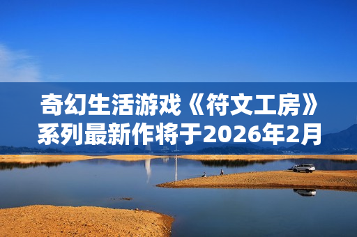奇幻生活游戏《符文工房》系列最新作将于2026年2月13日发售
