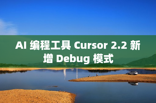 AI 编程工具 Cursor 2.2 新增 Debug 模式 AI 编程工具 Cursor 2.2 新增 Debug 模式
