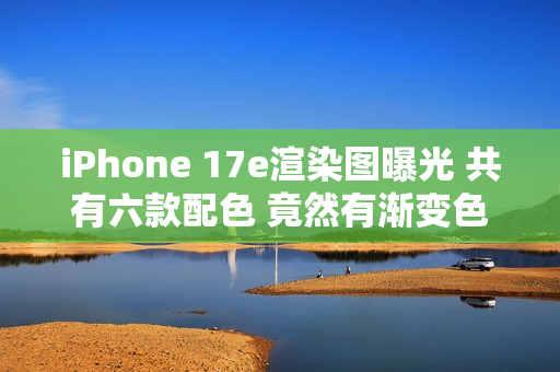 iPhone 17e渲染图曝光 共有六款配色 竟然有渐变色 iPhone 17e渲染图曝光 共有六款配色 竟然有渐变色