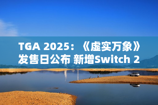 TGA 2025：《虚实万象》发售日公布 新增Switch 2版