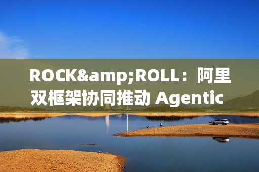 ROCK&ROLL：阿里双框架协同推动 Agentic RL 规模化应用