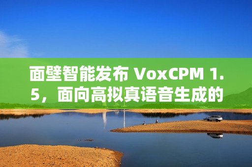 面壁智能发布 VoxCPM 1.5,面向高拟真语音生成的新型端到端 TTS 模型 面壁智能发布 VoxCPM 1.5,面向高拟真语音生成的新型端到端 TTS 模型