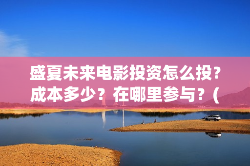 盛夏未来电影投资怎么投？成本多少？在哪里参与？(盛夏未来电影播放时间)