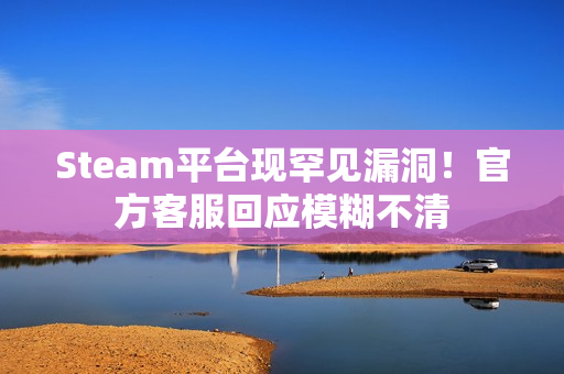 Steam平台现罕见漏洞！官方客服回应模糊不清
