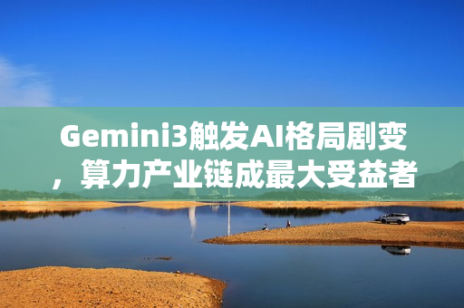 Gemini3触发AI格局剧变，算力产业链成最大受益者