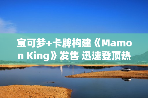 宝可梦+卡牌构建《Mamon King》发售 迅速登顶热销榜
