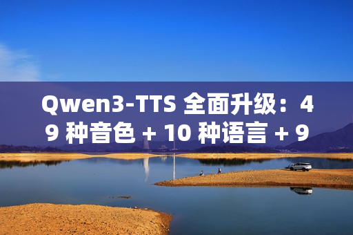 Qwen3-TTS 全面升级：49 种音色 + 10 种语言 + 9 种方言