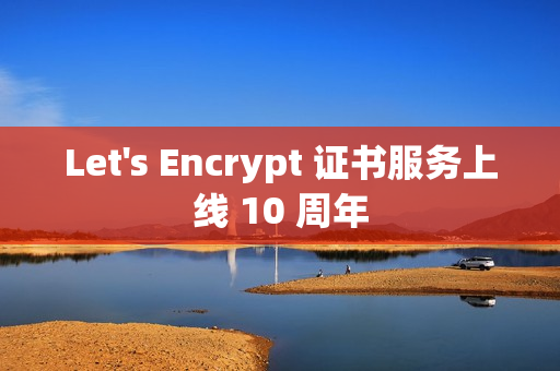 Let's Encrypt 证书服务上线 10 周年