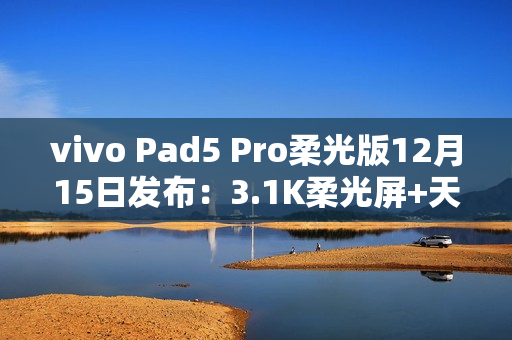 vivo Pad5 Pro柔光版12月15日发布：3.1K柔光屏+天玑9400