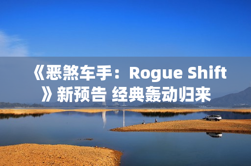 《恶煞车手：Rogue Shift》新预告 经典轰动归来