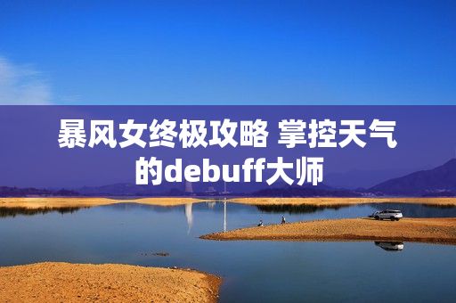 暴风女终极攻略 掌控天气的debuff大师 暴风女终极攻略 掌控天气的debuff大师