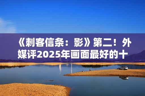 《刺客信条：影》第二！外媒评2025年画面最好的十大游戏