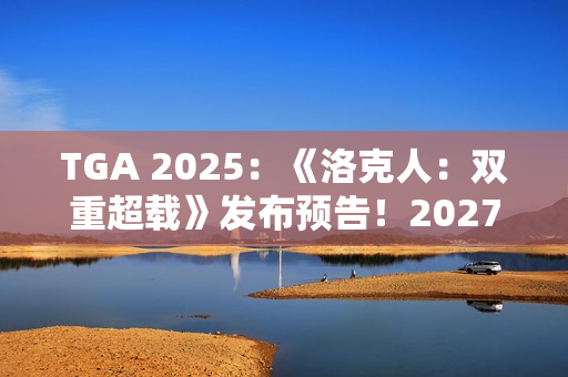 TGA 2025：《洛克人：双重超载》发布预告！2027年发售