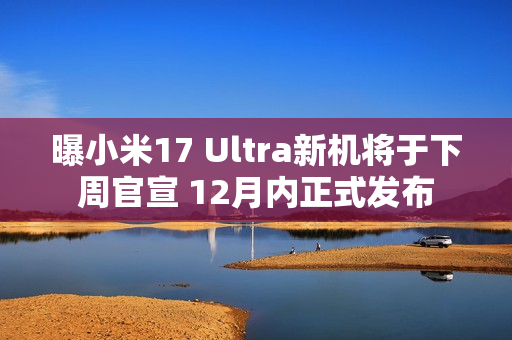 曝小米17 Ultra新机将于下周官宣 12月内正式发布