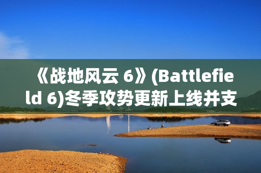 《战地风云 6》(Battlefield 6)冬季攻势更新上线并支持 DLSS 4