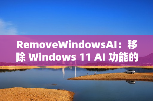 RemoveWindowsAI：移除 Windows 11 AI 功能的开源脚本