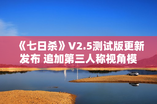 《七日杀》V2.5测试版更新发布 追加第三人称视角模式等