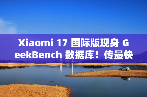 Xiaomi 17 国际版现身 GeekBench 数据库!传最快 2026 年 1 月发布、「这型号」或同期推出 Xiaomi 17 国际版现身 GeekBench 数据库!传最快 2026 年 1 月发布、「这型号」或同期推出