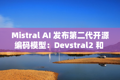 Mistral AI 发布第二代开源编码模型：Devstral2 和 Devstral Small2