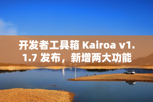 开发者工具箱 Kairoa v1.1.7 发布，新增两大功能