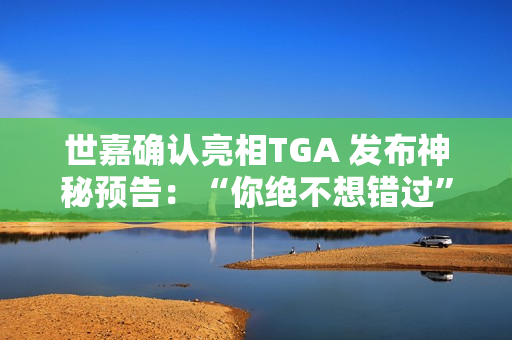 世嘉确认亮相TGA 发布神秘预告:“你绝不想错过” 世嘉确认亮相TGA 发布神秘预告:“你绝不想错过”