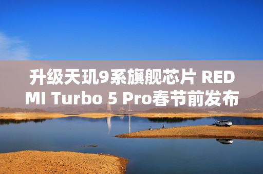 升级天玑9系旗舰芯片 REDMI Turbo 5 Pro春节前发布？