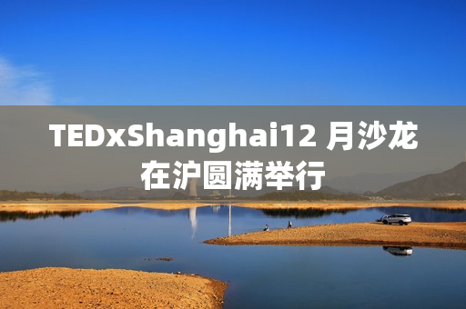 TEDxShanghai12 月沙龙在沪圆满举行