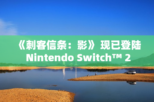 《刺客信条：影》 现已登陆 Nintendo Switch™ 2